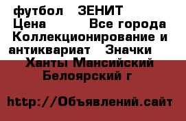 1.1) футбол : ЗЕНИТ  № 097 › Цена ­ 499 - Все города Коллекционирование и антиквариат » Значки   . Ханты-Мансийский,Белоярский г.